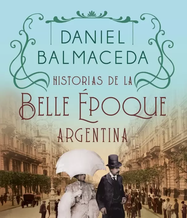 El libro de Daniel Balmaceda sobre la "Belle poque" de Argentina